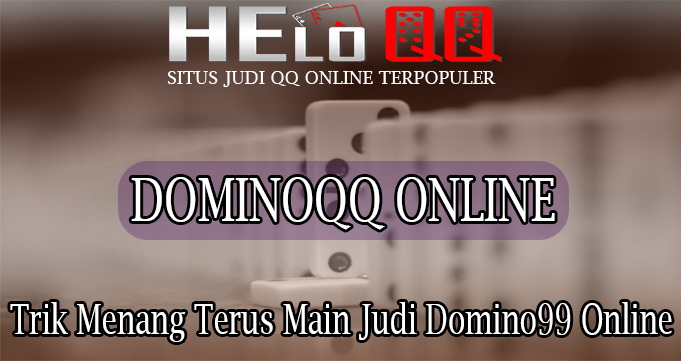 Trik Menang Terus Main Judi Domino99 Online
